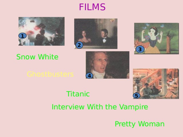 FILMS 1 2 3 Snow White Ghostbusters 4 Titanic 5 Interview With the Vampire Pretty Woman