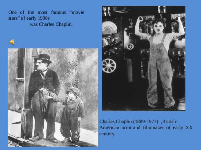 One of the most famous “movie stars” of early 1900s was Charles Chaplin. Charles Chaplin (1889-1977) ,British-American actor and filmmaker of early XX century.