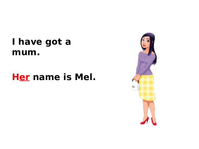 I have got a mum.  H er name is Mel.