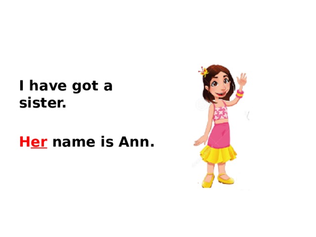 I have got a sister.  H er name is Ann.