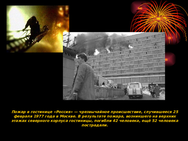 Пожар в гостинице «Россия» — чрезвычайное происшествие, случившееся 25 февраля 1977 года в Москве. В результате пожара, возникшего на верхних этажах северного корпуса гостиницы, погибли 42 человека, ещё 52 человека пострадали.