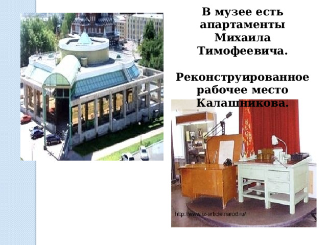 В музее есть апартаменты Михаила Тимофеевича.  Реконструированное рабочее место Калашникова.