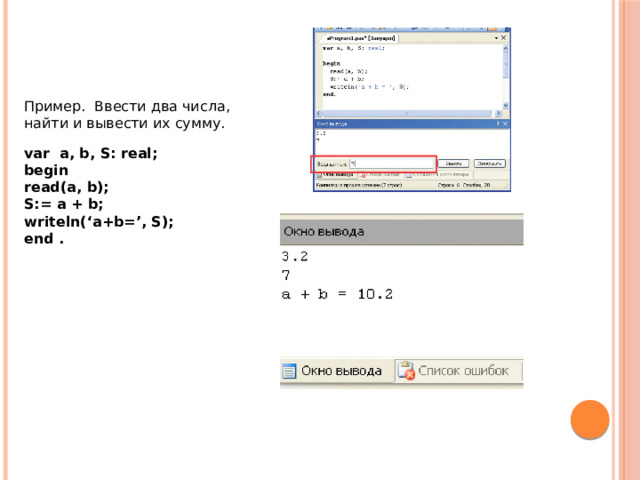 Пример. Ввести два числа, найти и вывести их сумму. var  a, b, S: real; begin read(a, b); S:= a + b; writeln(‘a+b=’, S); end .
