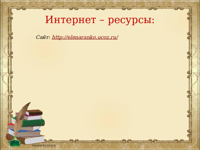 Интернет – ресурсы: Сайт: http://elenaranko.ucoz.ru/
