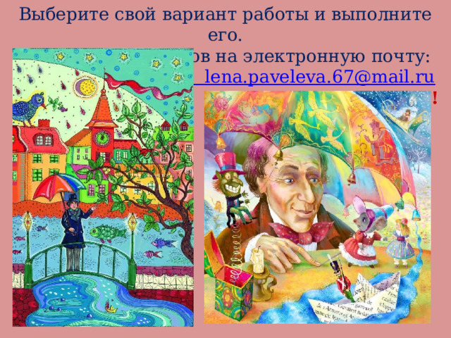 Выберите свой вариант работы и выполните его. Жду ваших рисунков на электронную почту:  lena.paveleva.67@mail.ru  СПАСИБО ЗА УРОК!!!