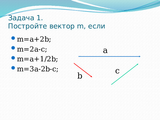 Задача 1.  Постройте вектор m, если m=a+2b; m=2a-c; m=a+1/2b; m=3a-2b-c; m=a+2b; m=2a-c; m=a+1/2b; m=3a-2b-c; а c b