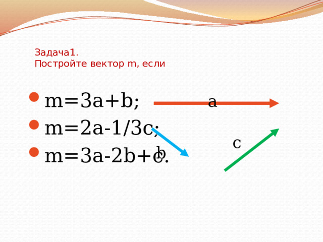 Задача1.  Постройте вектор m, если m=3a+b; m=2a-1/3c; m=3a-2b+c. m=3a+b; m=2a-1/3c; m=3a-2b+c. а c b