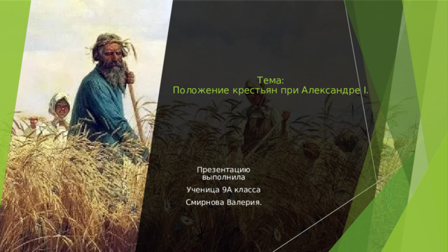 Тема:  Положение крестьян при Александре I. Презентацию выполнила Ученица 9A класса Смирнова Валерия.