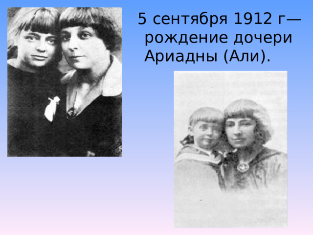 5 сентября 1912 г— рождение дочери Ариадны (Али).  