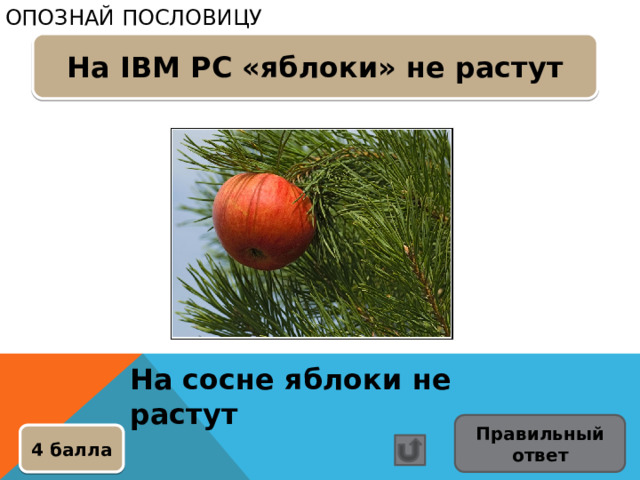 Опознай пословицу На IBM PC «яблоки» не растут На сосне яблоки не растут Правильный ответ 4 балла