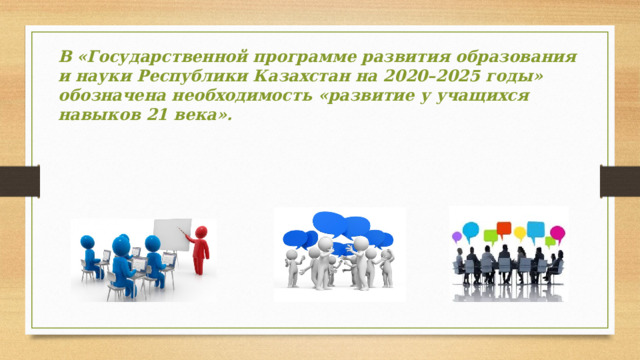 В «Государственной программе развития образования и науки Республики Казахстан на 2020–2025 годы» обозначена необходимость «развитие у учащихся навыков 21 века».
