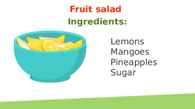 Fruit salad Ingredients: Lemons Mangoes Pineapples Sugar