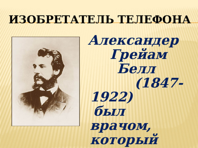 Изобретатель телефона Александер Грейам Белл  (1847-1922)  был врачом, который обучал разговаривать глухонемых.