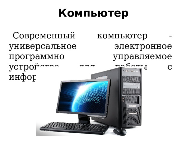 Компьютер Современный компьютер - универсальное электронное программно управляемое устройство для работы с информацией.