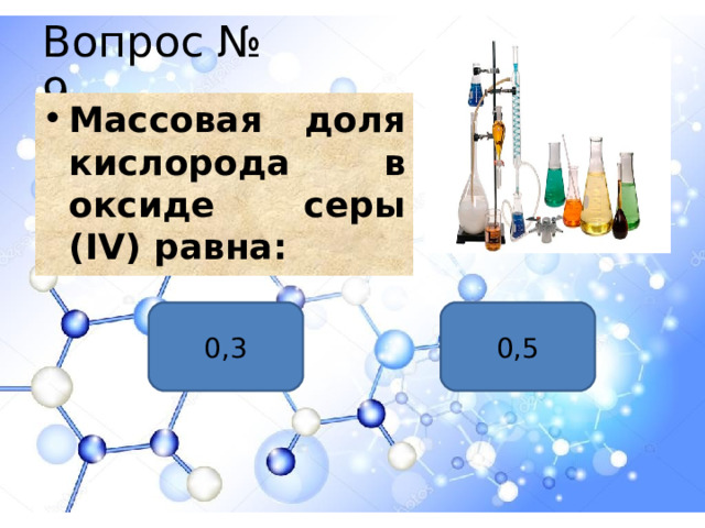 Вопрос № 9 Массовая доля кислорода в оксиде серы ( IV) равна: 0,5 0,3