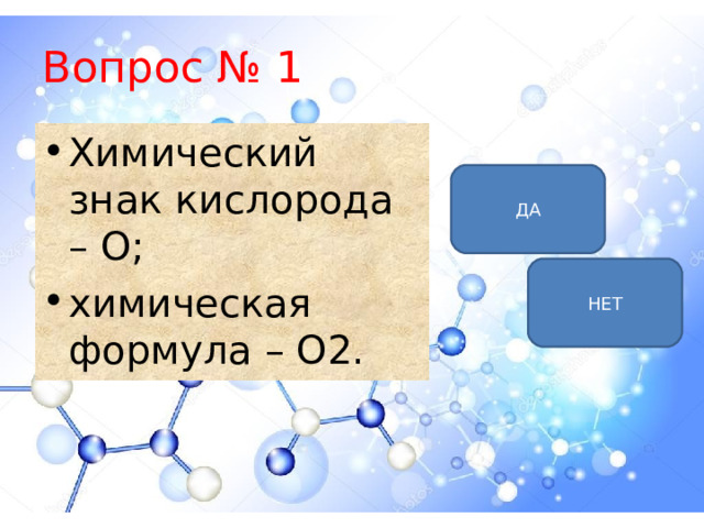 Вопрос № 1 Химический знак кислорода – О; химическая формула – О2. ДА НЕТ