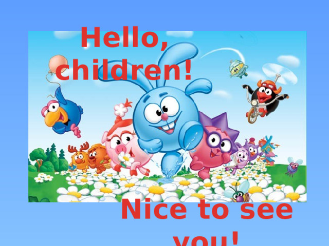 Hello, children! Nice to see you!