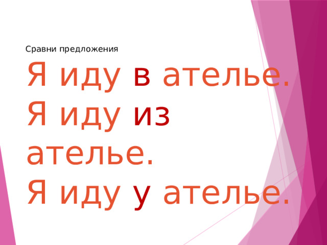 Сравни предложения  Я иду в ателье.  Я иду из ателье. Я иду у ателье.