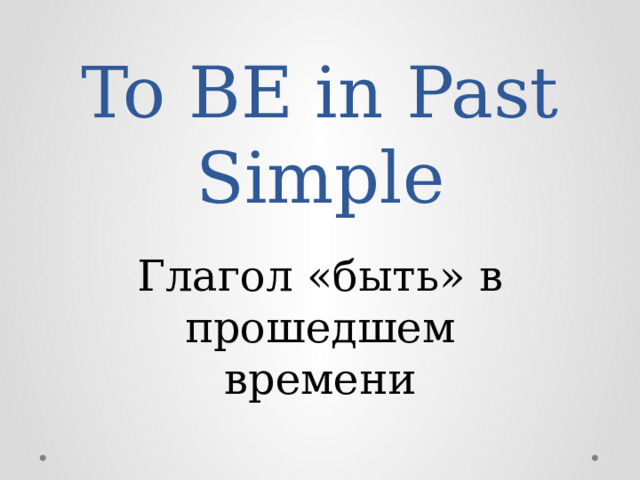 To BE in Past Simple Глагол «быть» в прошедшем времени