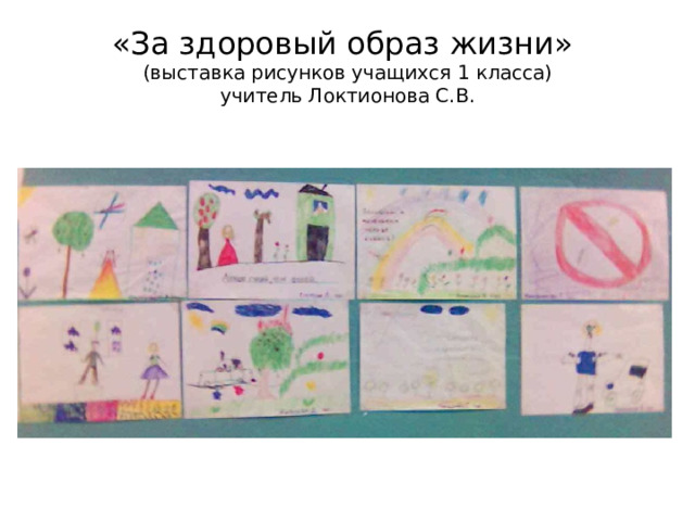 «За здоровый образ жизни»  (выставка рисунков учащихся 1 класса)  учитель Локтионова С.В.