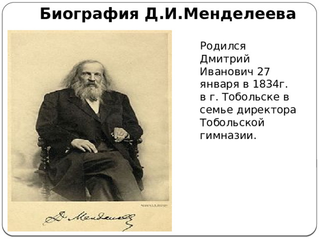 Биография Д.И.Менделеева Родился Дмитрий Иванович 27 января в 1834г. в г. Тобольске в семье директора Тобольской гимназии.