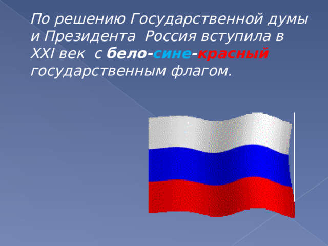 По решению Государственной думы и Президента Россия вступила в XXI век с бело- сине - красный  государственным флагом.