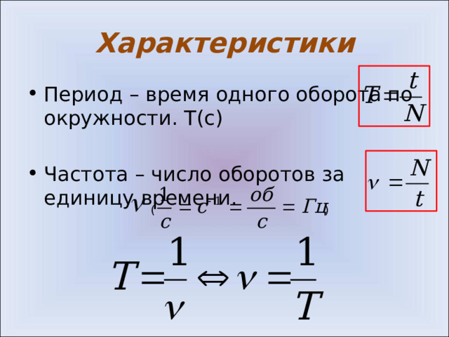 Характеристики Период – время одного оборота по окружности. T(с) Частота – число оборотов за единицу времени. ( )