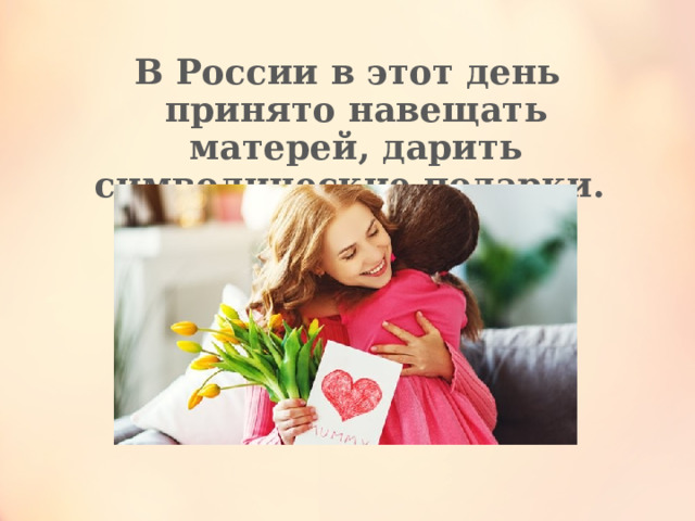 В России в этот день принято навещать матерей, дарить символические подарки. 