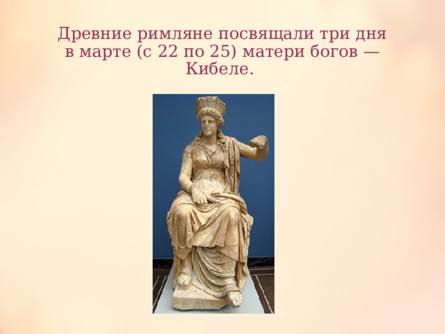 Древние римляне посвящали три дня в марте (с 22 по 25) матери богов — Кибеле.