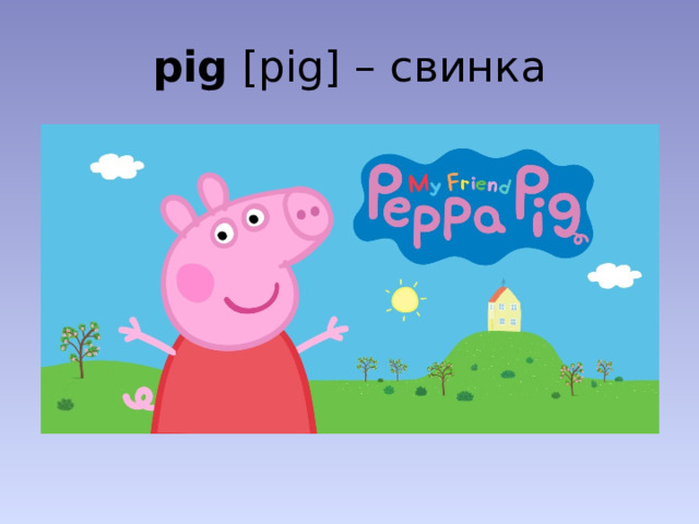 pig [pig] – свинка