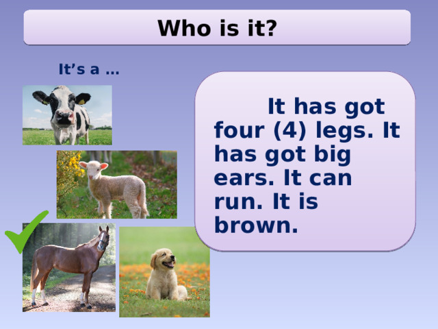 Who is it? It’s a …  It has got four (4) legs. It has got big ears. It can run. It is brown.