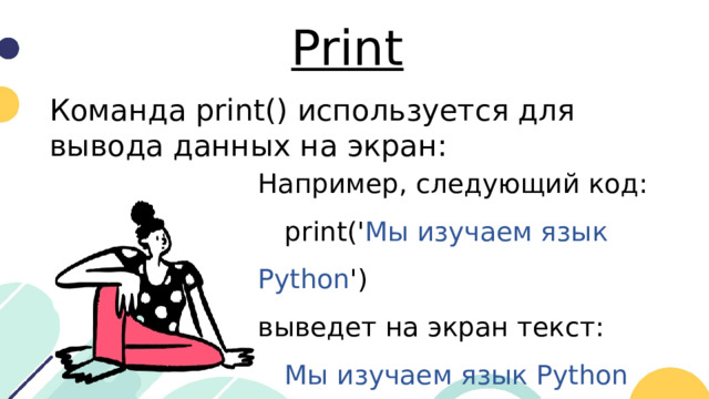 Print Команда print() используется для вывода данных на экран: Например, следующий код:  print(' Мы изучаем язык Python ') выведет на экран текст:  Мы изучаем язык Python
