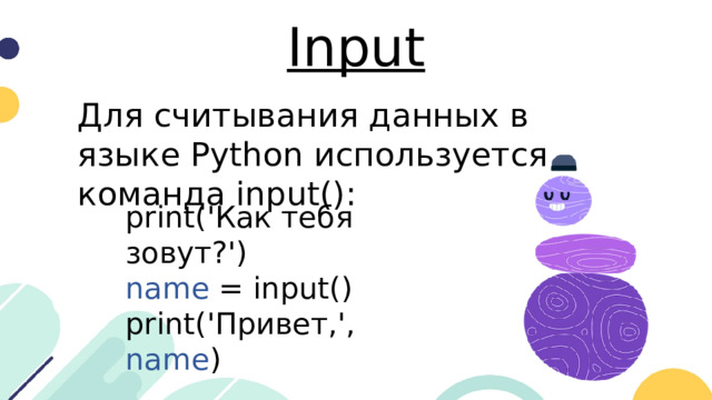 Input Для считывания данных в языке Python используется команда input(): print('Как тебя зовут?') name = input() print('Привет,', name )