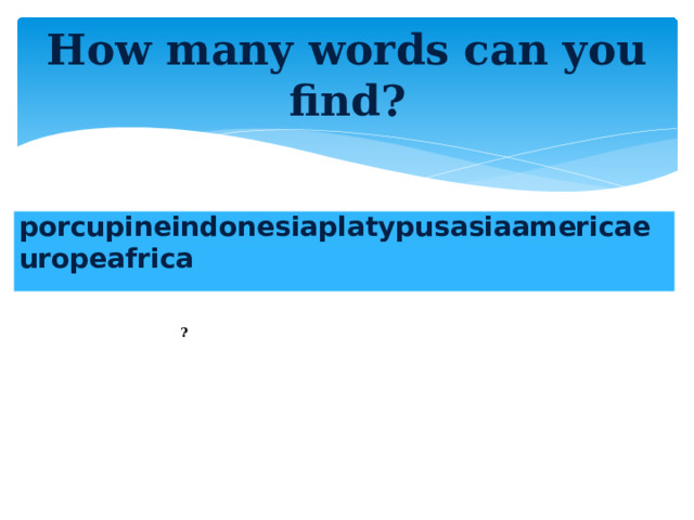 How many words can you find? porcupineindonesiaplatypusasiaamericaeuropeafrica ?