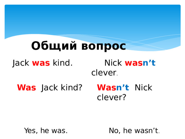 Общий вопрос Jack was kind.  Nick was n’t clever . Was Jack kind? Was n’t Nick clever? Yes, he was. No, he wasn’t .