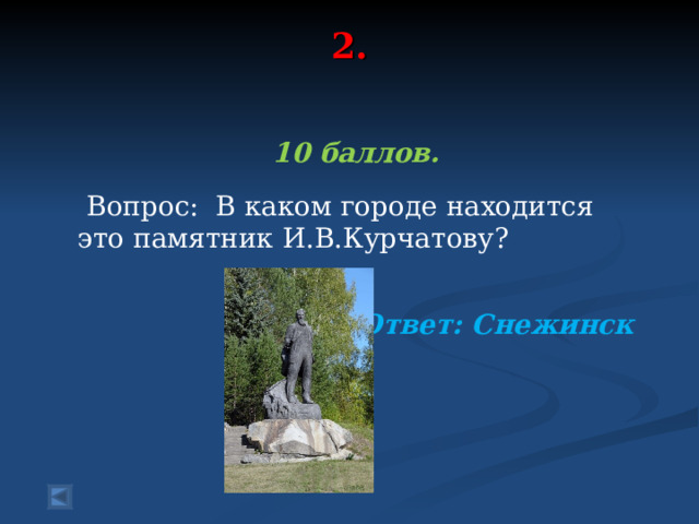 2.    10 баллов.   Вопрос: В каком городе находится это памятник И.В.Курчатову?  Ответ: Снежинск