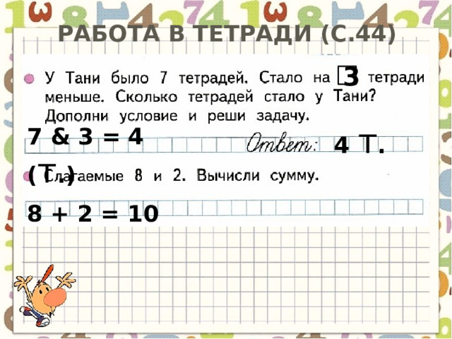 Работа в тетради (с.44) 3 7 & 3 = 4 ( т .) 4 т . 8 + 2 = 10