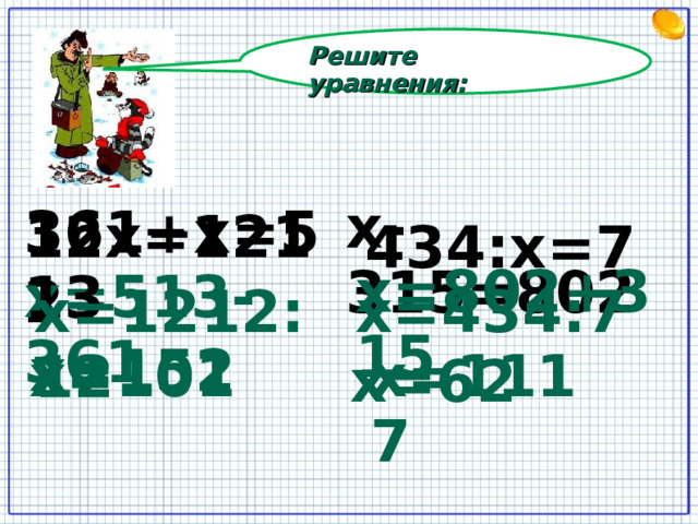 Решите уравнения: х-315=802 361+х=513 12х=1212 434:х=7 х=802+315 х=513-361 х=1212:12 х=434:7 х=152 х=1117 х=101 х=62