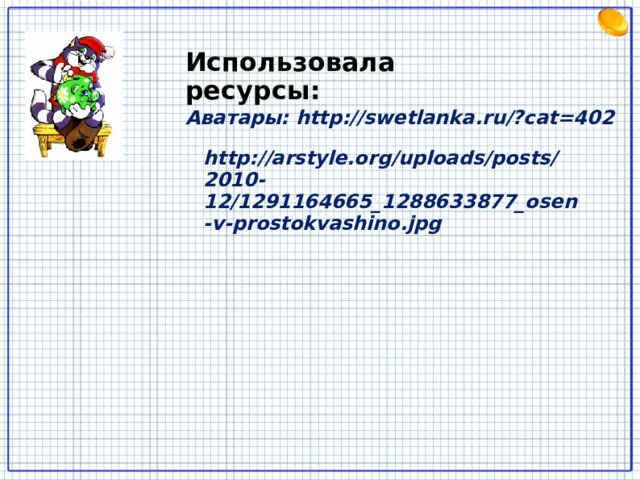 Использовала ресурсы: Аватары: http://swetlanka.ru/?cat=402 http://arstyle.org/uploads/posts/2010-12/1291164665_1288633877_osen-v-prostokvashino.jpg