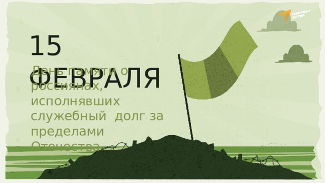 15  ФЕВРАЛЯ День памяти о россиянах,  исполнявших  служебный  долг за пределами  Отечества