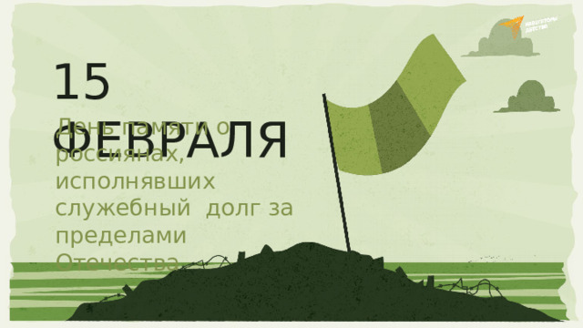 15  ФЕВРАЛЯ День памяти о россиянах,  исполнявших  служебный  долг за пределами  Отечества
