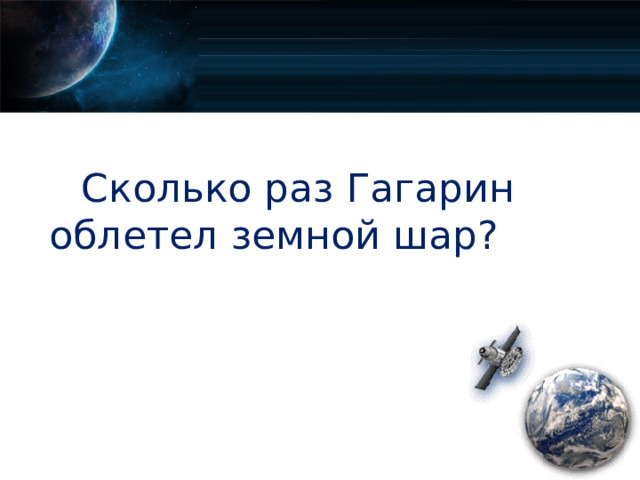Сколько раз Гагарин облетел земной шар?