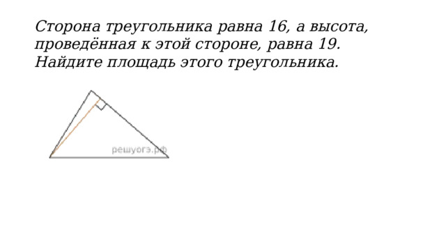 Сторона треугольника равна 16, а высота, проведённая к этой стороне, равна 19. Найдите площадь этого треугольника.