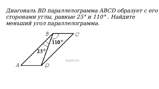 Диагональ BD параллелограмма ABCD образует с его сторонами углы, равные 25° и 110° . Найдите меньший угол параллелограмма.