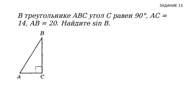 ЗАДАНИЕ 15 В треугольнике ABC угол С равен 90°, АС = 14, АВ = 20. Найдите sin B.