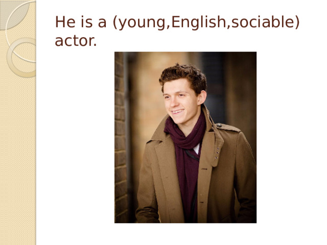 He is a (young,English,sociable) actor.