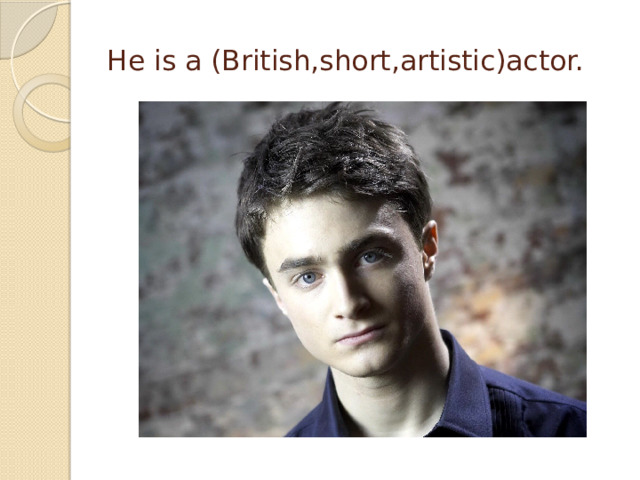 He is a (British,short,artistic)actor.