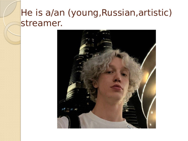 He is a/an (young,Russian,artistic) streamer.