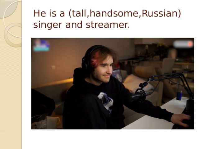 He is a (tall,handsome,Russian) singer and streamer.