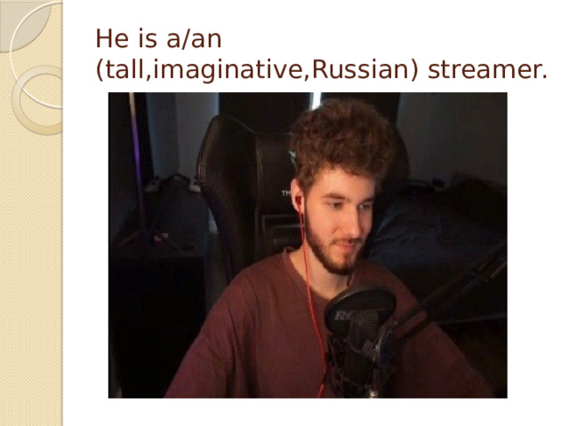 He is a/an (tall,imaginative,Russian) streamer.